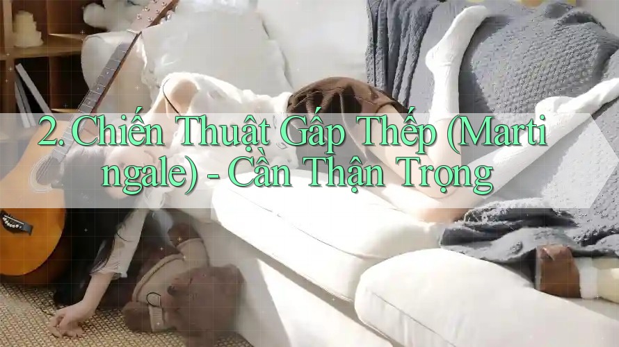 2. Chiến Thuật Gấp Thếp (Martingale) - Cần Thận Trọng