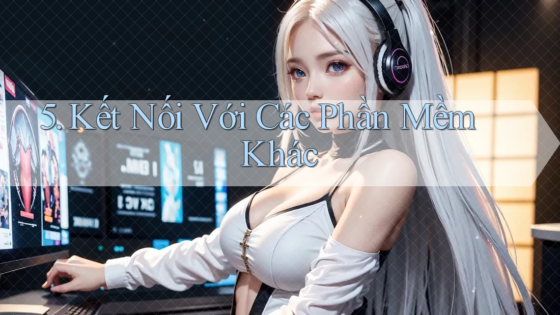 5. Kết Nối Với Các Phần Mềm Khác