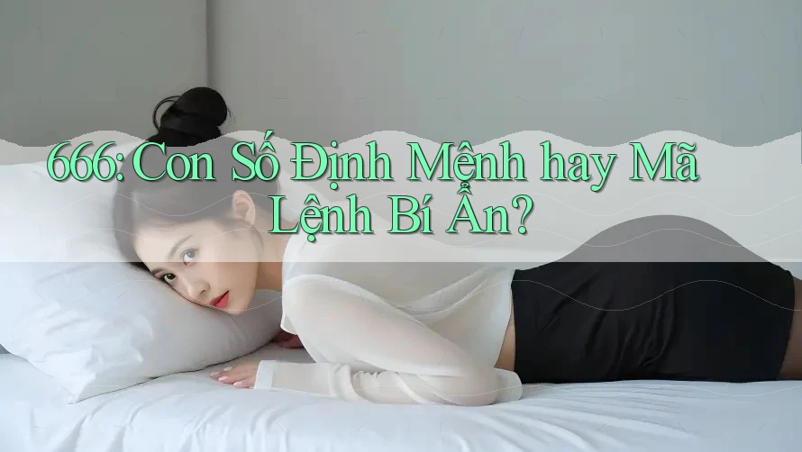 666: Con Số Định Mệnh hay Mã Lệnh Bí Ẩn?