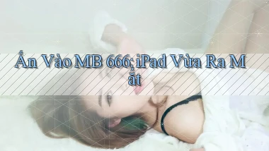 ấn vào mb 666 ipad vừa ra mắt