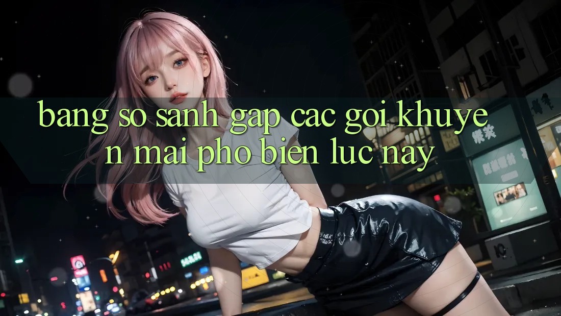 Bảng so sánh gấp các gói khuyến mãi phổ biến lúc này