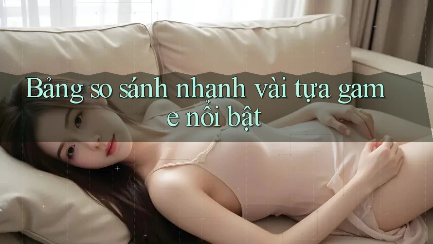 Bảng so sánh nhanh vài tựa game nổi bật