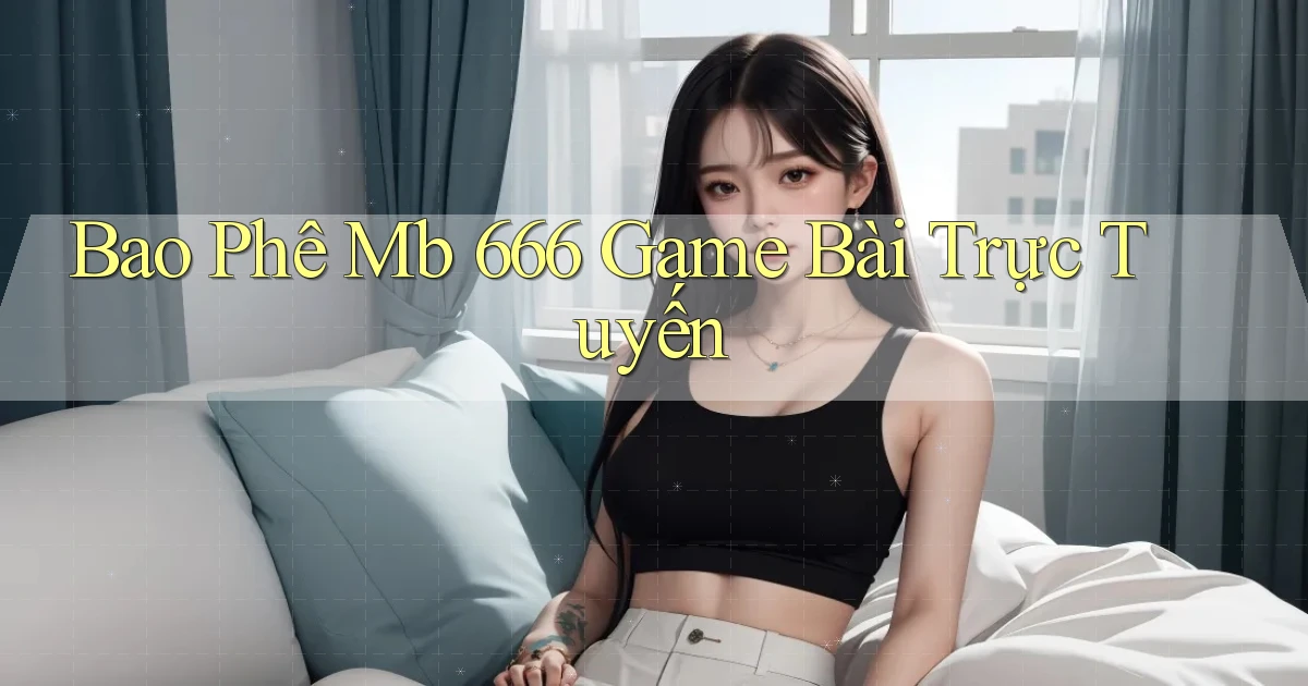bao phê mb 666 game bài trực tuyến