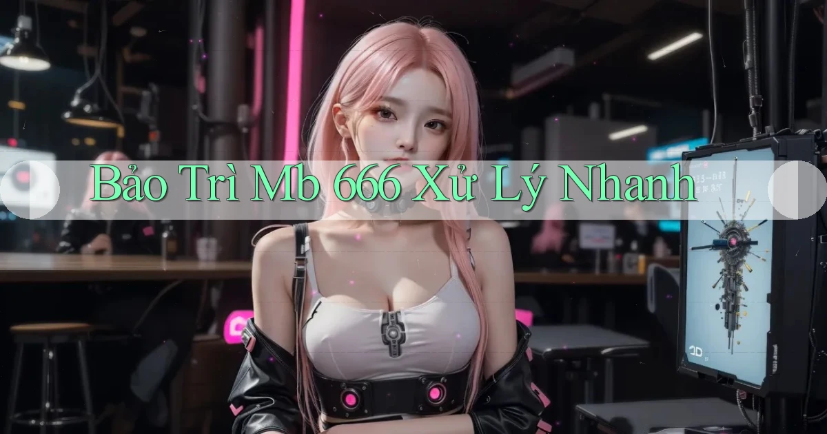 bảo trì mb 666 xử lý nhanh
