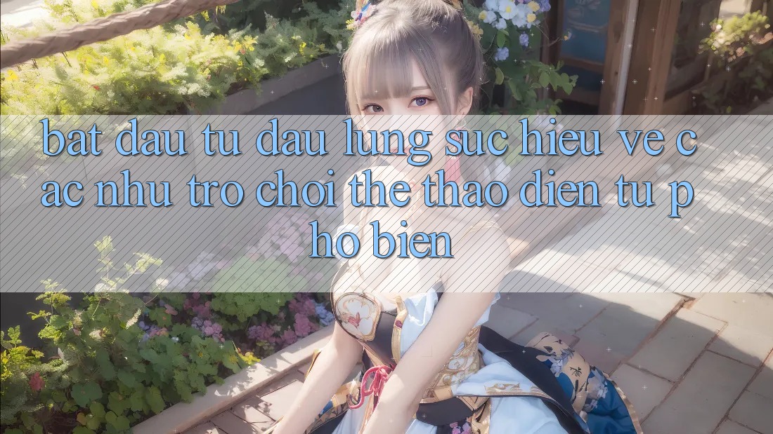 Bắt Đầu Từ Đâu? Lùng sục Hiểu Về Các Như Trò chơi Thể Thao Điện Tử Phổ Biến