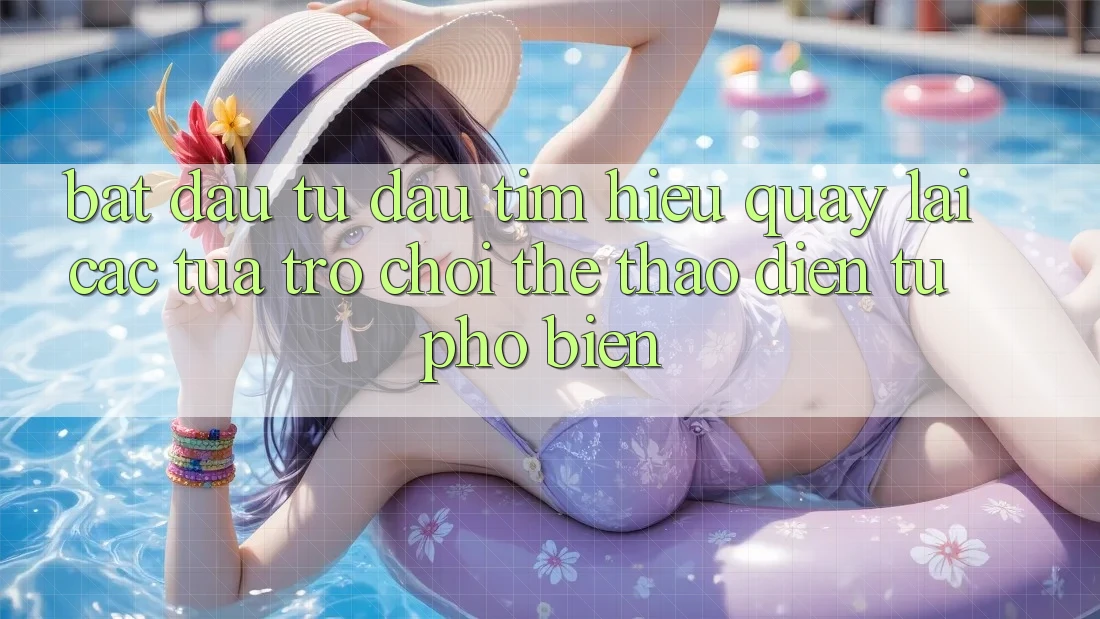 Bắt Đầu Từ Đâu? Tìm Hiểu Quay lại Các Tựa Trò chơi Thể Thao Điện Tử Phổ Biến