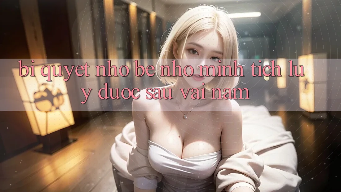 Bí quyết nhỏ bé nhỏ mình tích lũy được sau vài năm