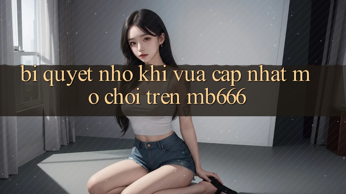 Bí quyết nhỏ khi vừa cập nhật mở chơi trên MB666