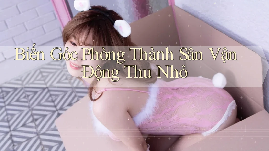 Biến Góc Phòng Thành Sân Vận Động Thu Nhỏ