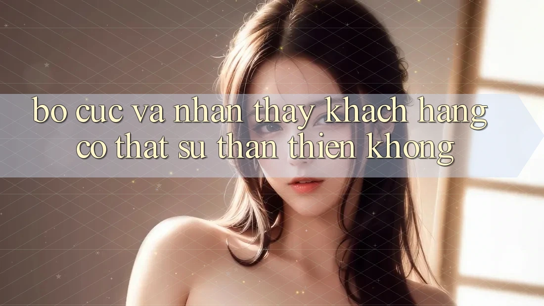 Bố cục và nhận thấy khách hàng có thật sự thân thiện không?