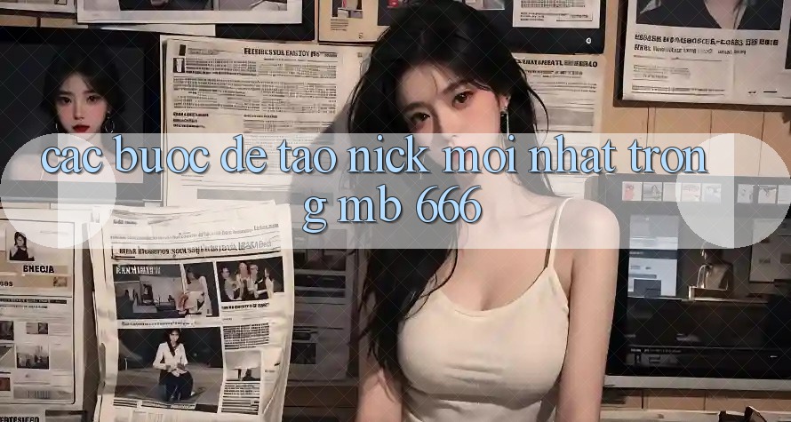 Các Bước Để Tạo Nick Mới nhất Trong MB 666