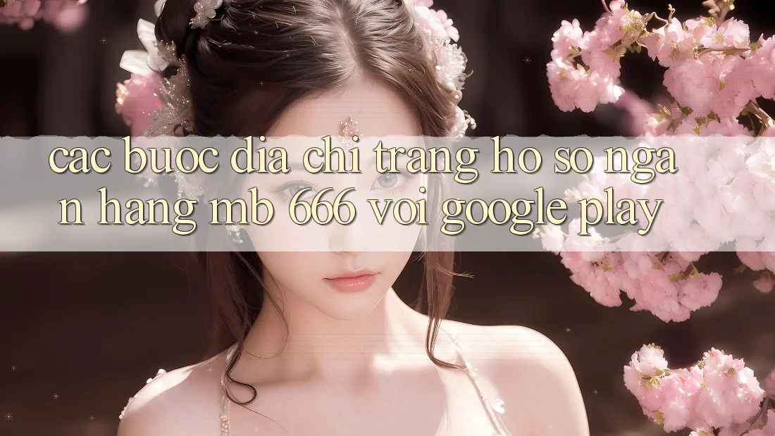 Các bước Địa chỉ trang Hồ sơ Ngân Hàng MB 666 với Google Play