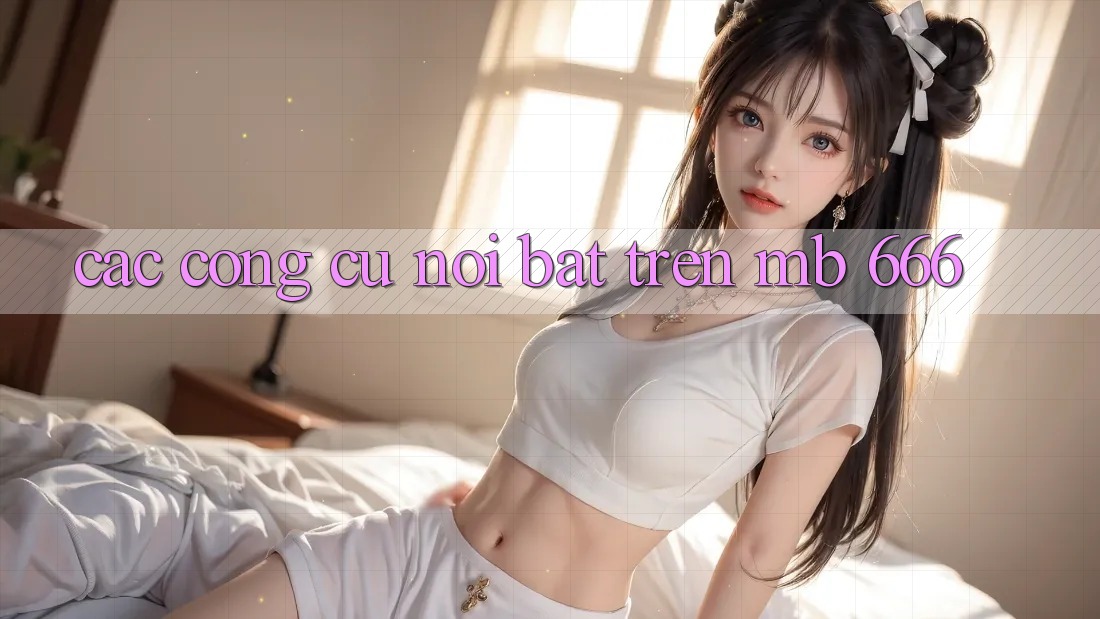 Các công cụ nổi bật trên MB 666
