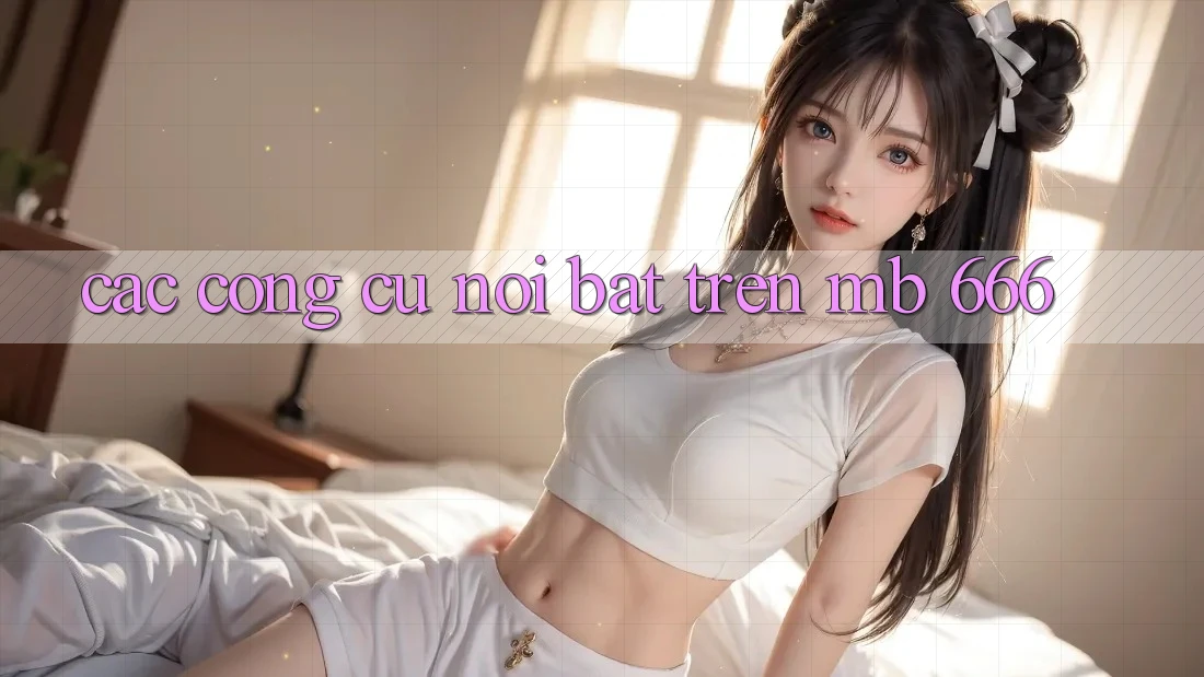 Các công cụ nổi bật trên MB 666