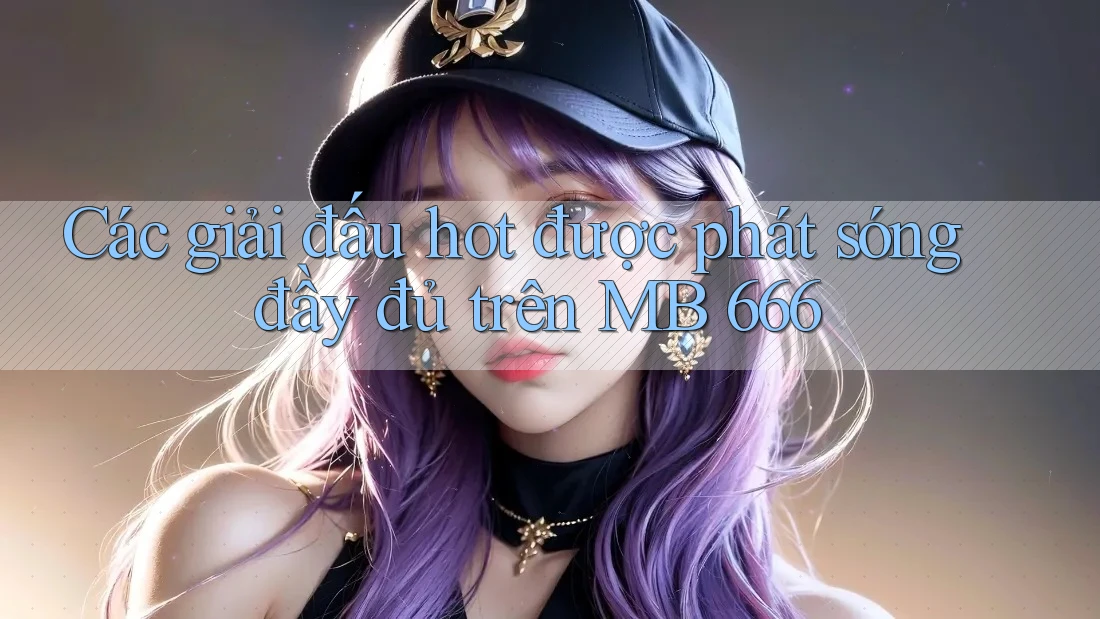 Các giải đấu hot được phát sóng đầy đủ trên MB 666