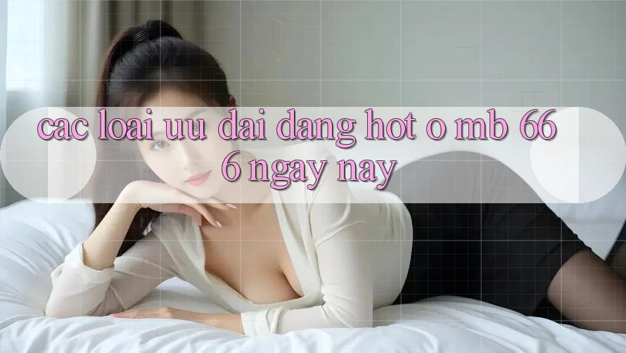 Các loại ưu đãi đang hot ở MB 666 ngày nay