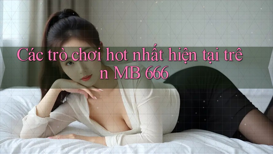 Các trò chơi hot nhất hiện tại trên MB 666