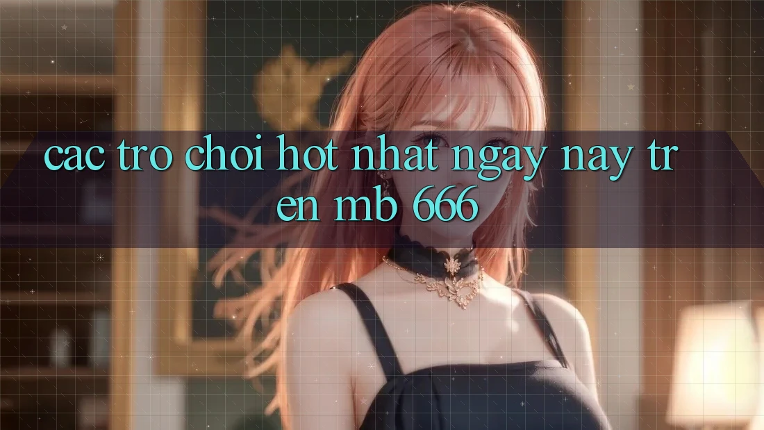 Các trò chơi hot nhất ngày nay trên MB 666