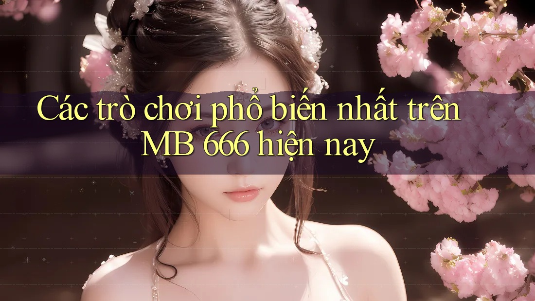 Các trò chơi phổ biến nhất trên MB 666 hiện nay