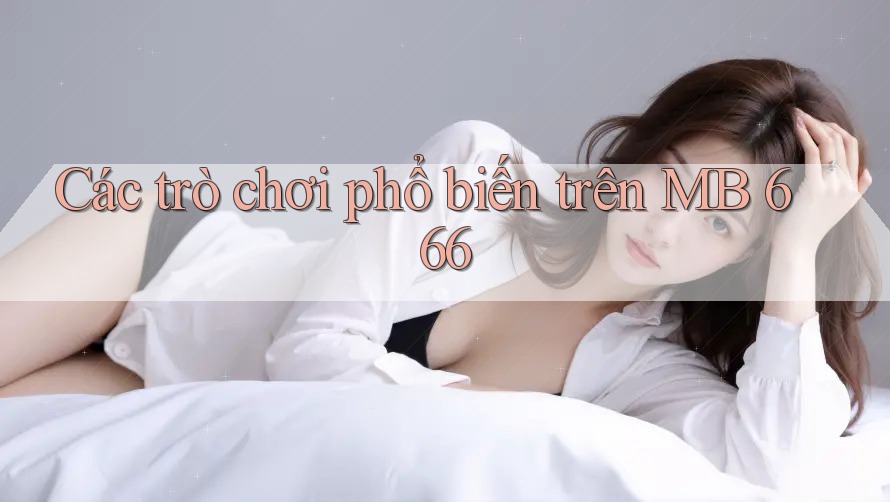 Các trò chơi phổ biến trên MB 666