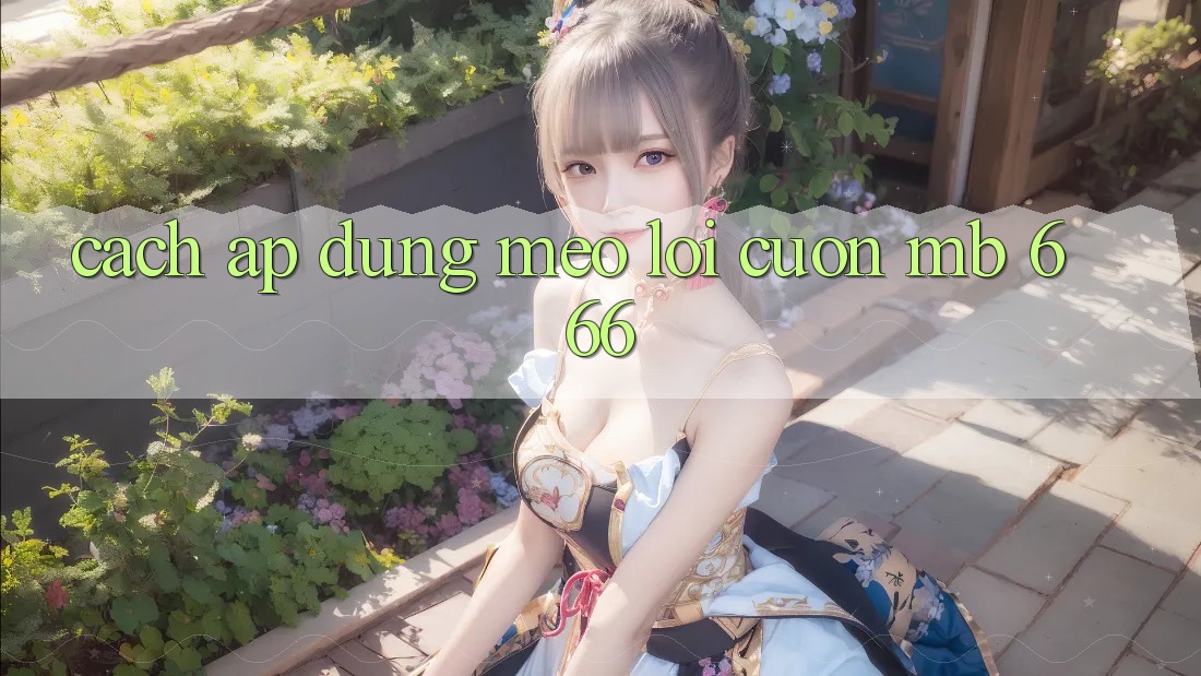 Cách Áp Dụng Mẹo Lôi cuốn MB 666
