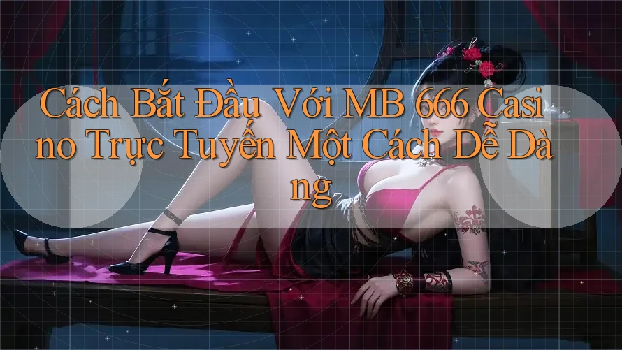 Cách Bắt Đầu Với MB 666 Casino Trực Tuyến Một Cách Dễ Dàng