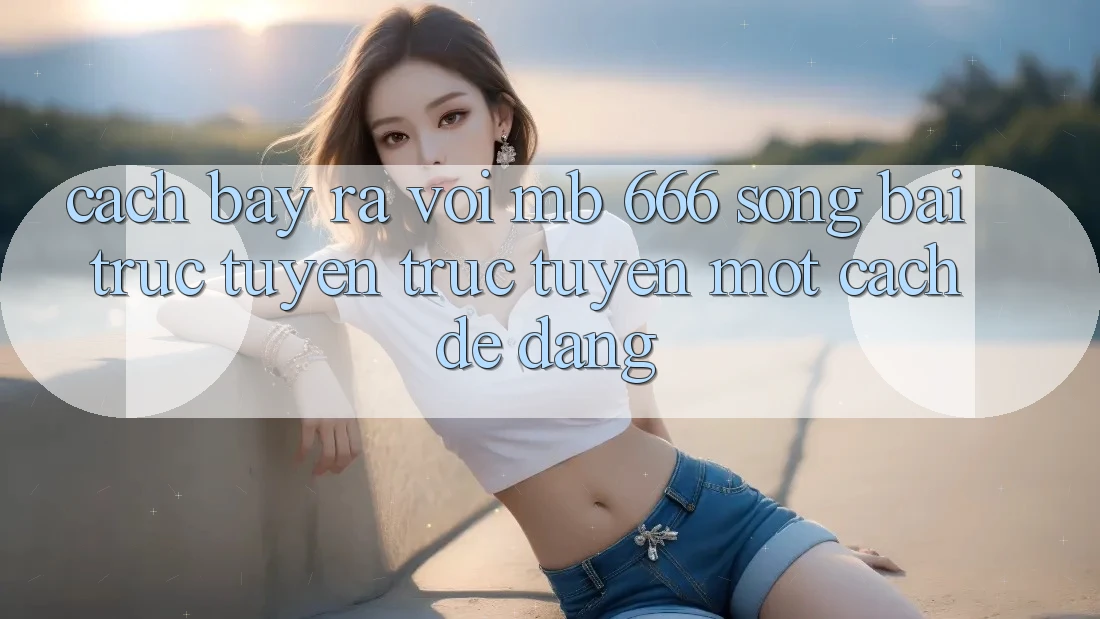 Cách Bày ra Với MB 666 Sòng bài trực tuyến Trực Tuyến Một Cách Dễ Dàng
