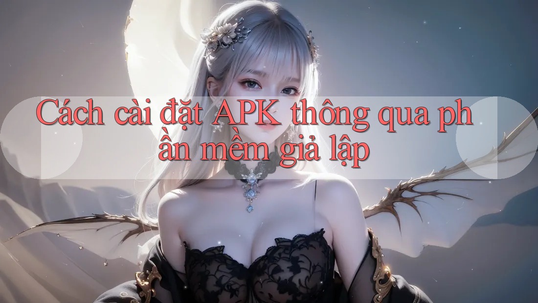 Cách cài đặt APK thông qua phần mềm giả lập