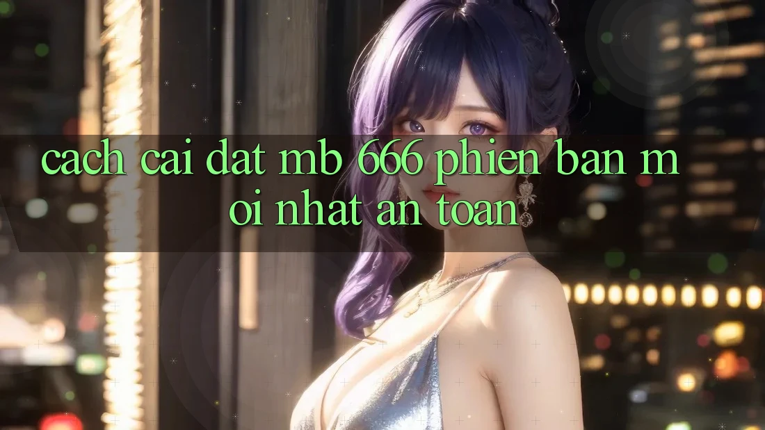 Cách cài đặt MB 666 phiên bản mới nhất an toàn