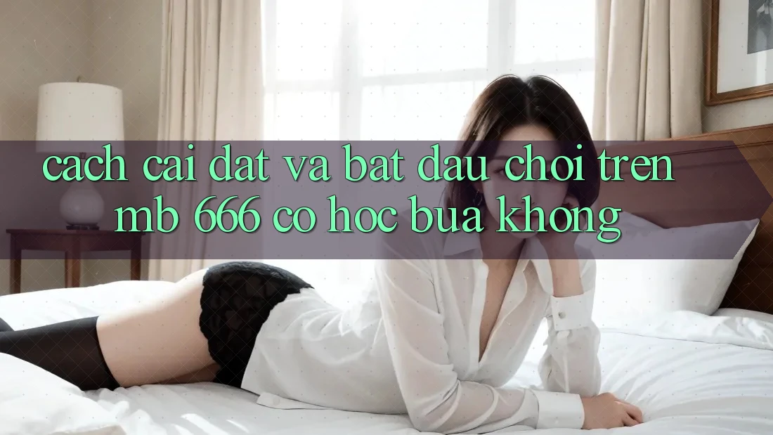Cách cài đặt và bắt đầu chơi trên MB 666 có hóc búa không?