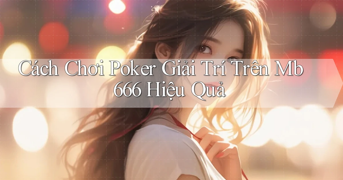 cách chơi poker giải trí trên mb 666 hiệu quả