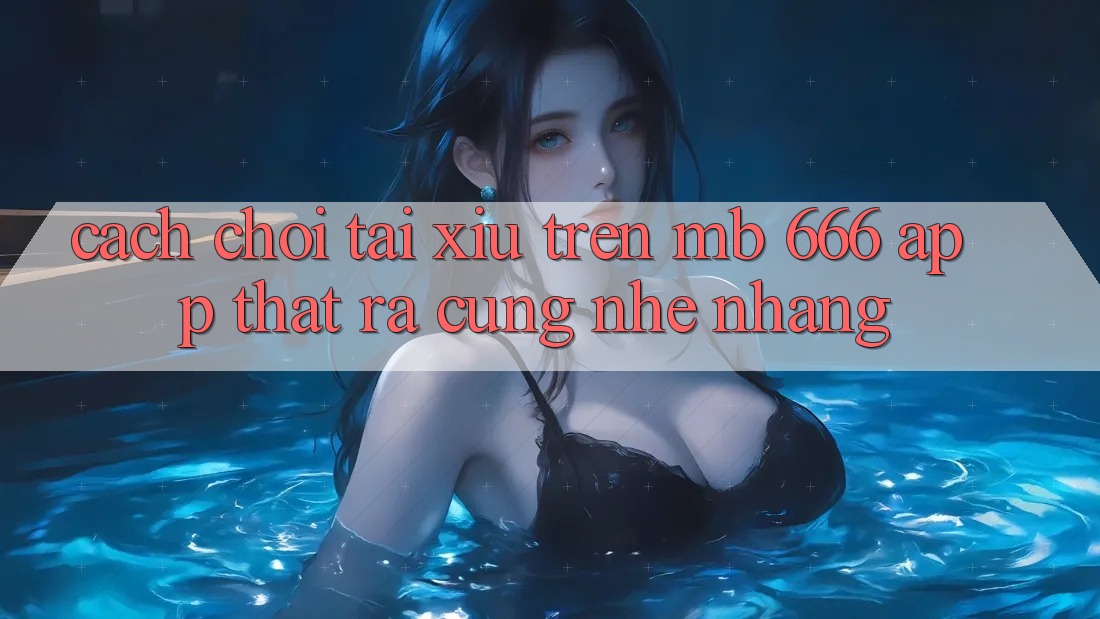 Cách Chơi Tài Xỉu Trên MB 666 App Thật Ra Cũng Nhẹ nhàng