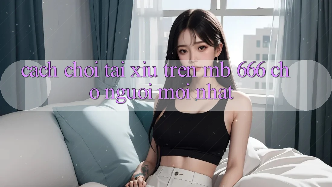 Cách chơi tài xỉu trên MB 666 cho người mới nhất