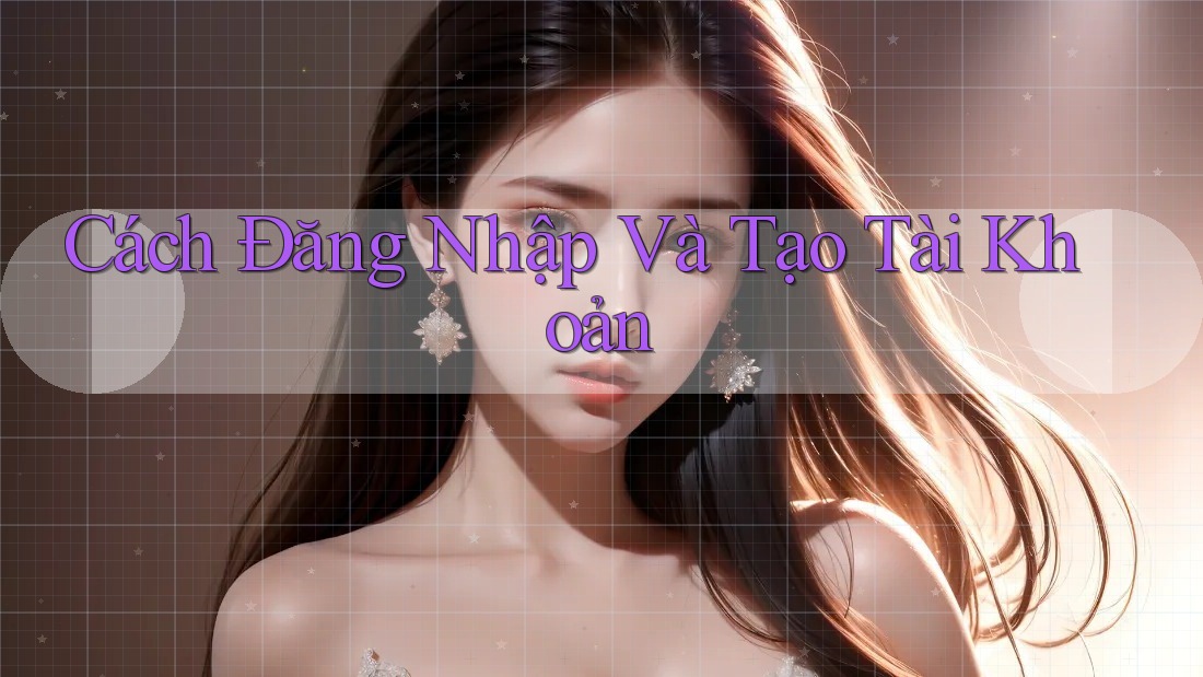 Cách Đăng Nhập Và Tạo Tài Khoản