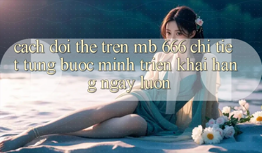 Cách đổi thẻ trên MB 666 chi tiết từng bước (mình triển khai hàng ngày luôn)