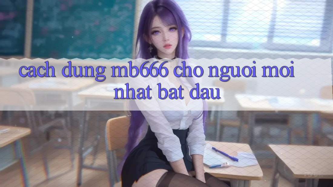 Cách dùng MB666 cho người mới nhất bắt đầu