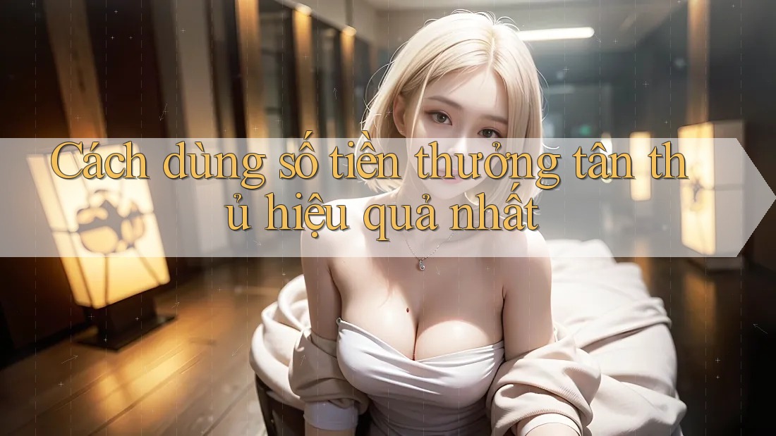 Cách dùng số tiền thưởng tân thủ hiệu quả nhất
