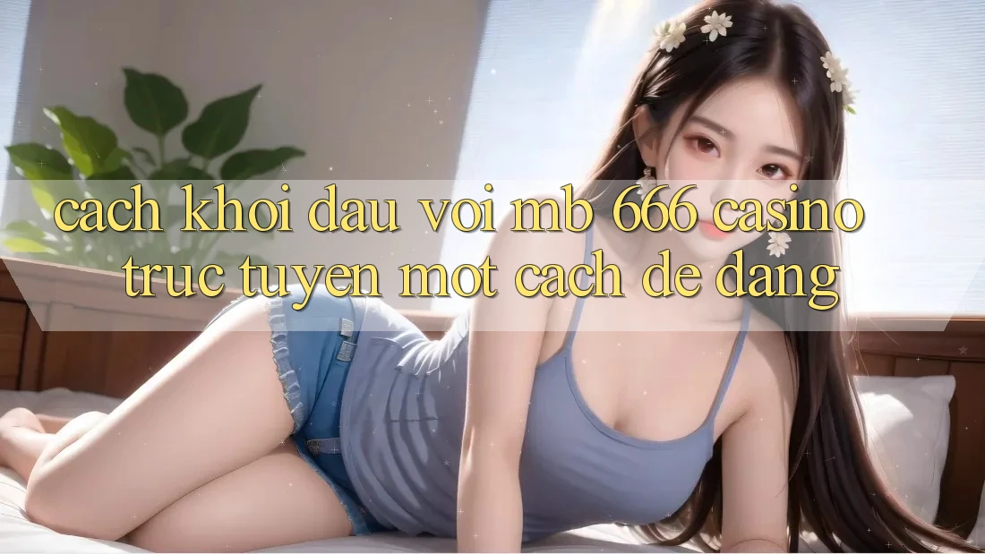 Cách Khởi đầu Với MB 666 Casino Trực Tuyến Một Cách Dễ Dàng