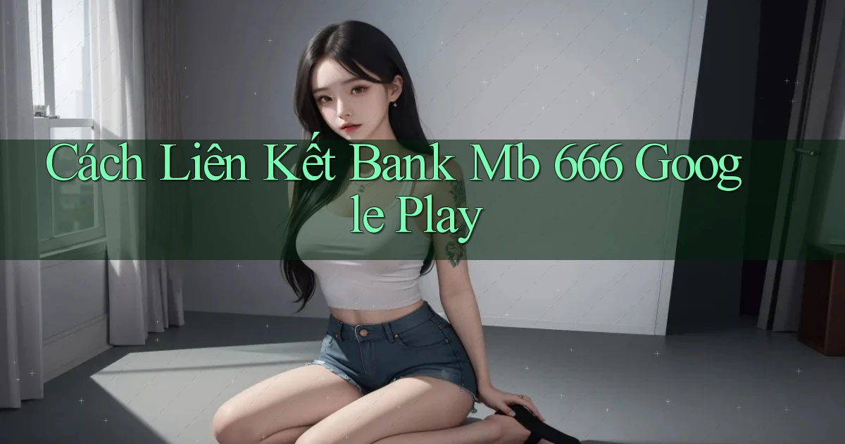 cách liên kết bank mb 666 google play