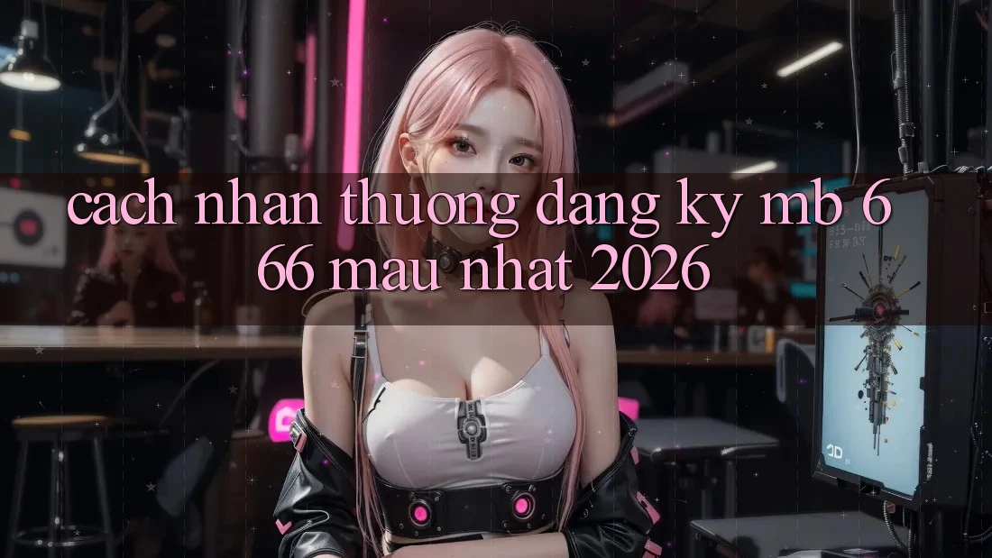 Cách nhận thưởng đăng ký MB 666 mau nhất 2026