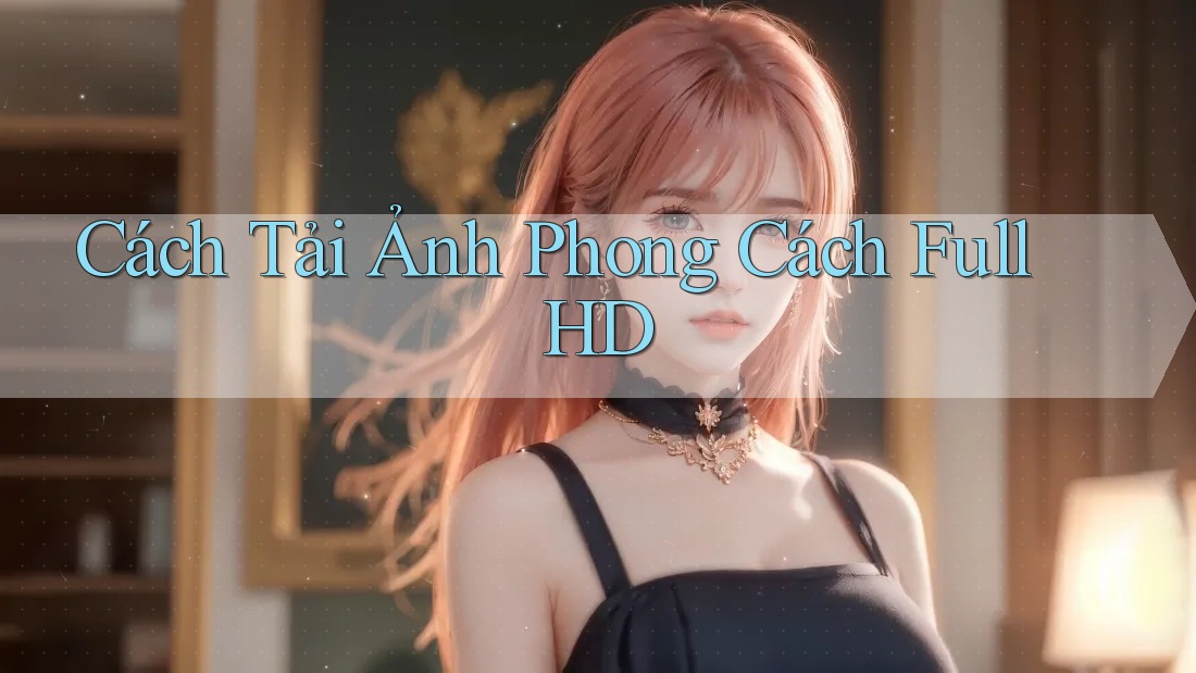 Cách Tải Ảnh Phong Cách Full HD