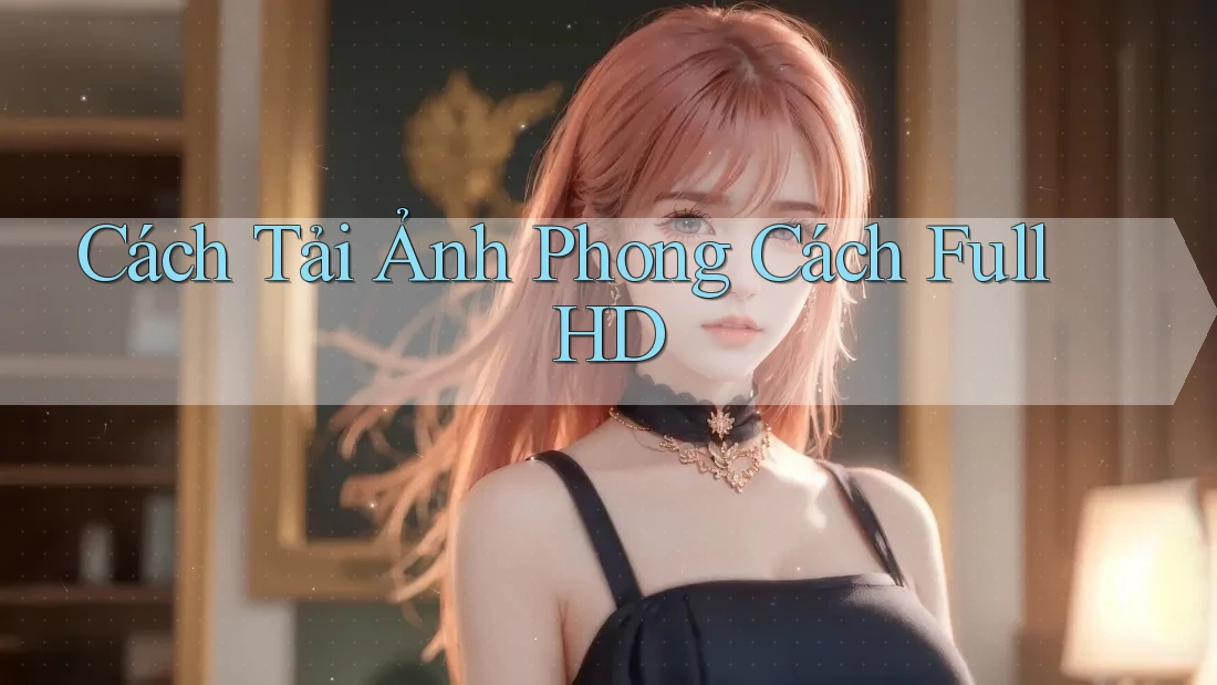 Cách Tải Ảnh Phong Cách Full HD