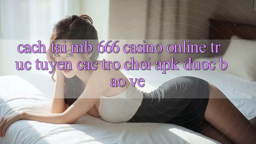 Cách tải MB 666 Casino online trực tuyến Các trò chơi APK được bảo vệ