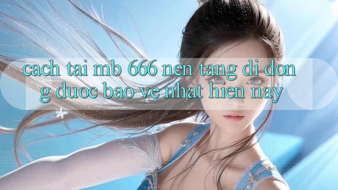 Cách tải MB 666 nền tảng di động được bảo vệ nhất hiện nay