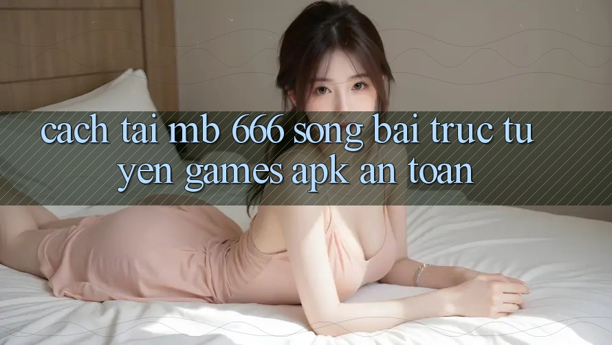 Cách tải MB 666 Sòng bài trực tuyến Games APK an toàn