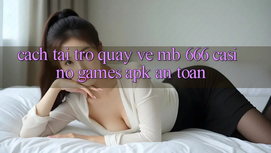 Cách tải trở quay về MB 666 Casino Games APK an toàn