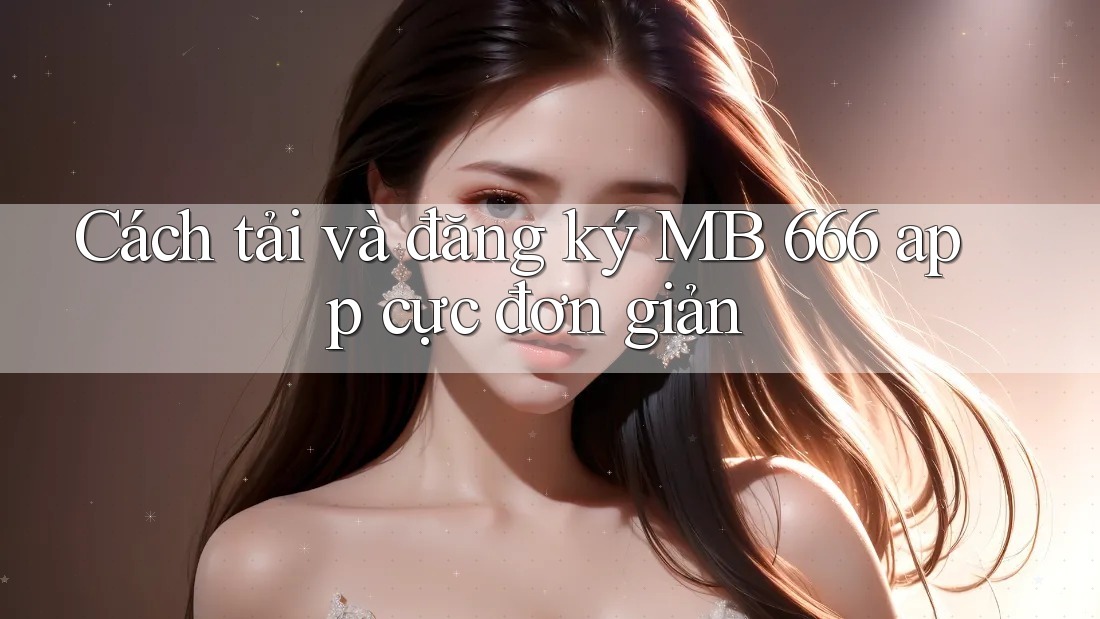 Cách tải và đăng ký MB 666 app cực đơn giản