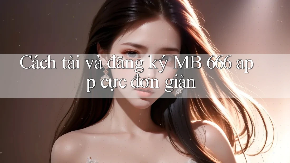 Cách tải và đăng ký MB 666 app cực đơn giản