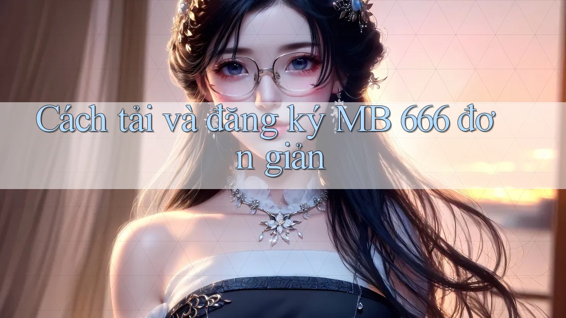 Cách tải và đăng ký MB 666 đơn giản