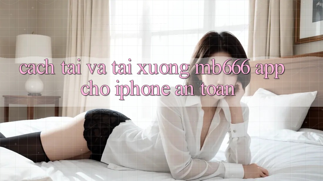 Cách tải và tải xuống MB666 App cho iPhone an toàn